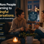 Why More People Are Turning to Meaningful Conversations During Times of Uncertainty